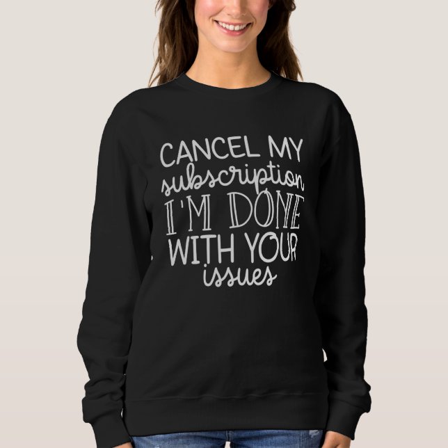 Sarcastic Cancel My Subscription I'm Done With You Sweatshirt (Front)