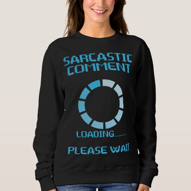 Sarcastic Comment Loading Humor  Sarcasm Please Wa Sweatshirt (Front)