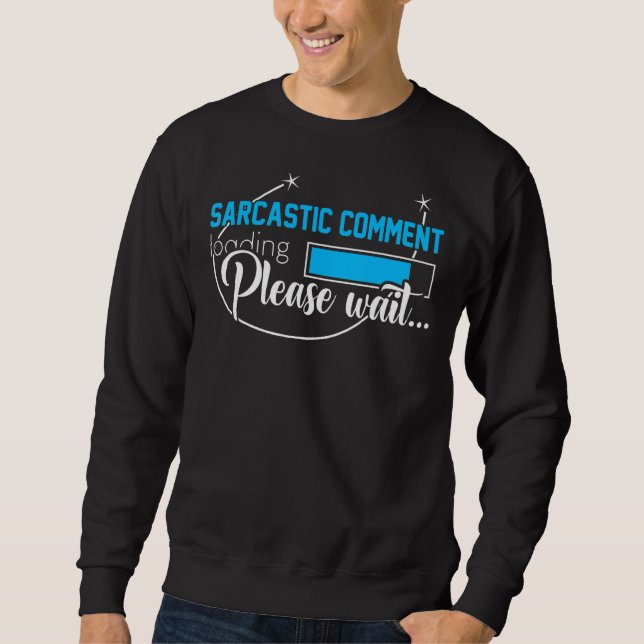 Sarcastic Comment Loading Please Wait Funny Sarcas Sweatshirt (Front)