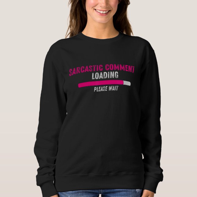Sarcastic Comment Loading Please Wait  Sarcasm Hum Sweatshirt (Front)