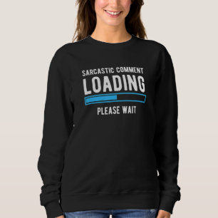 Sarcastic Comment Loading Please Wait  Sarcasm Hum Sweatshirt