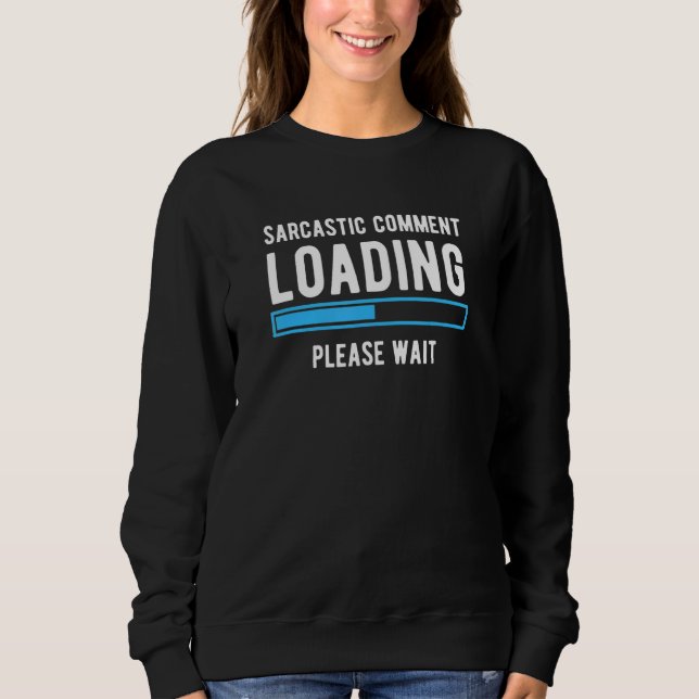 Sarcastic Comment Loading Please Wait  Sarcasm Hum Sweatshirt (Front)