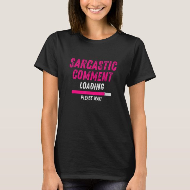 Sarcastic Comment Loading Please Wait  Sarcasm Hum T-Shirt (Front)