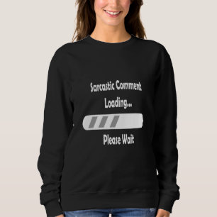 Sarcastic Comment Loading Please Wait Sarcasm Sweatshirt