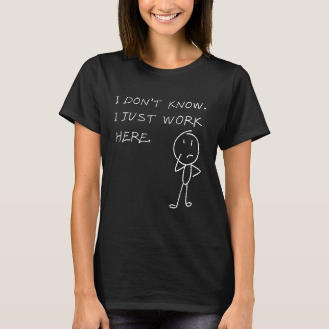 Sarcastic Coworker Saying Tee I Don't Know I Just  (Front)