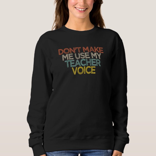 Sarcastic  Don't Make Me Use My Teacher Voice Sweatshirt (Front)