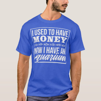 Sarcastic Fish Design Quote Now I Have Aquariums T-Shirt