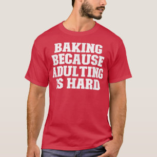 Sarcastic Funny Baking Because Adulting Is Hard T-Shirt