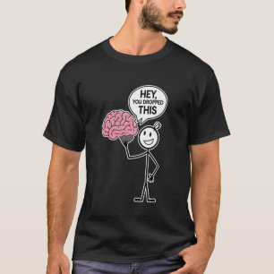 Sarcastic Funny Brain Stick Figure Hey You Dropped T-Shirt
