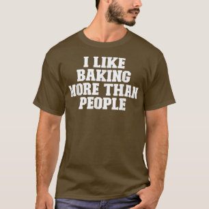Sarcastic Funny I Like Baking More Than People 25 T-Shirt