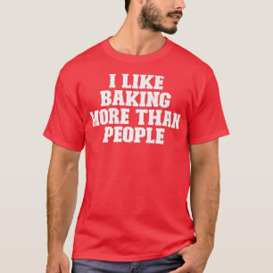 Sarcastic Funny I Like Baking More Than People  T-Shirt