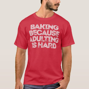 Sarcastic Funny Saying Baking Because Adulting Is T-Shirt