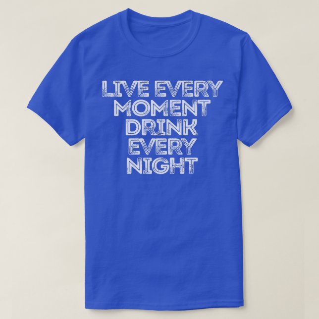 Sarcastic Funny Saying Live Every Moment Drink Eve T-Shirt (Design Front)