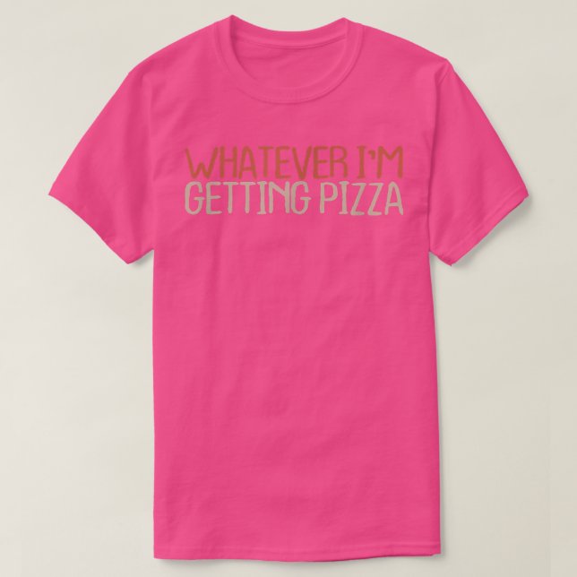 Sarcastic Funny Whatever I'm Getting Pizza  T-Shirt (Design Front)