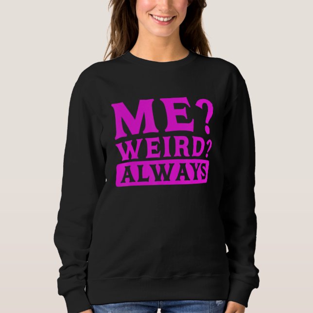 Sarcastic Humor Me Weird Always Sarcasm Sweatshirt (Front)