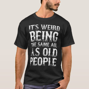 Sarcastic Humour It's Weird Being The Same Age As T-Shirt