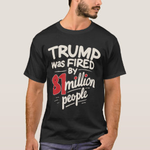 Sarcastic Humour Trump Was Fired By 81 Million Peo T-Shirt