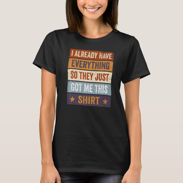 Sarcastic I Already Have Everything So They Just G T-Shirt (Front)
