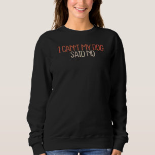 Sarcastic  I Can't My Dog Said No Sweatshirt