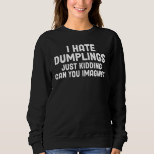 Sarcastic I Hate Dumplings Just Kidding Can You Im Sweatshirt
