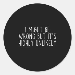 Sarcastic I Might Be Wrong But It's Highly Unlikel Classic Round Sticker