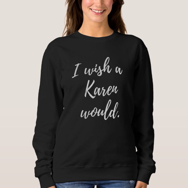 Sarcastic I Wish a Karen Would funny Novelty Sweatshirt (Front)