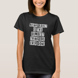 Sarcastic Idea Quotes Being Adult Is The Dumbest T-Shirt