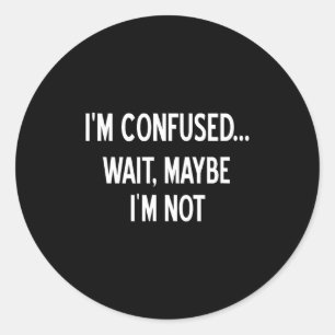 Sarcastic, I'm Confused Wait Maybe I'm Not, Funny, Classic Round Sticker