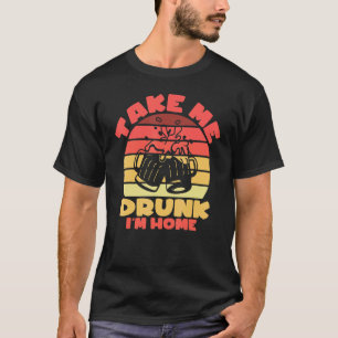 Sarcastic I'm Drunk Take Me Drunk I'm Home T-Shirt