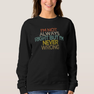 Sarcastic I'm Not Always Right But I'm Never Wron Sweatshirt