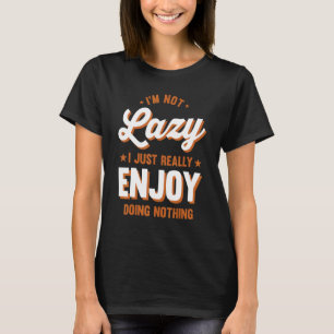 Sarcastic I'm Not Lazy I Just Really Enjoy Doing N T-Shirt
