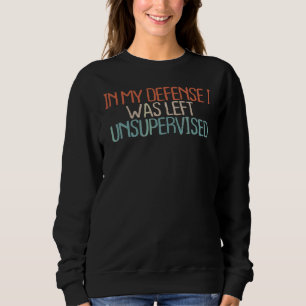 Sarcastic  In My Defence I Was Left Unsupervised Sweatshirt