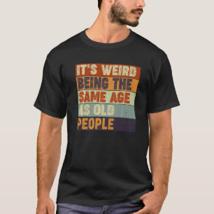 Sarcastic  It's Weird Being The Same Age As Old Pe T-Shirt