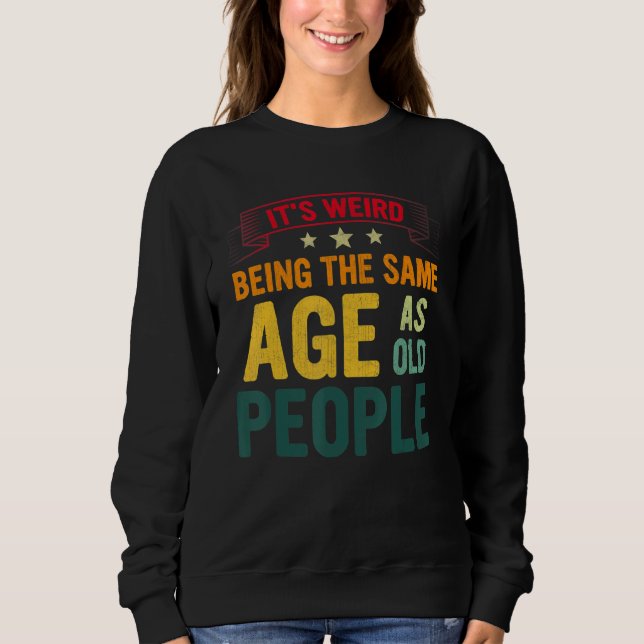 Sarcastic It's Weird Being The Same Age As Old Peo Sweatshirt (Front)