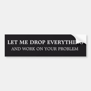 Sarcastic Let Me Drop Everything Office Humour Des Bumper Sticker