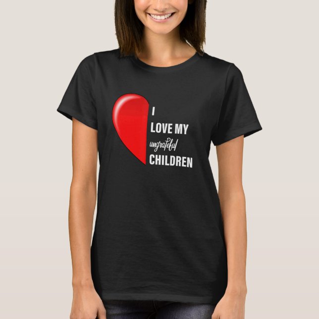 Sarcastic Meme I Love My Ungrateful Children Mum D T-Shirt (Front)