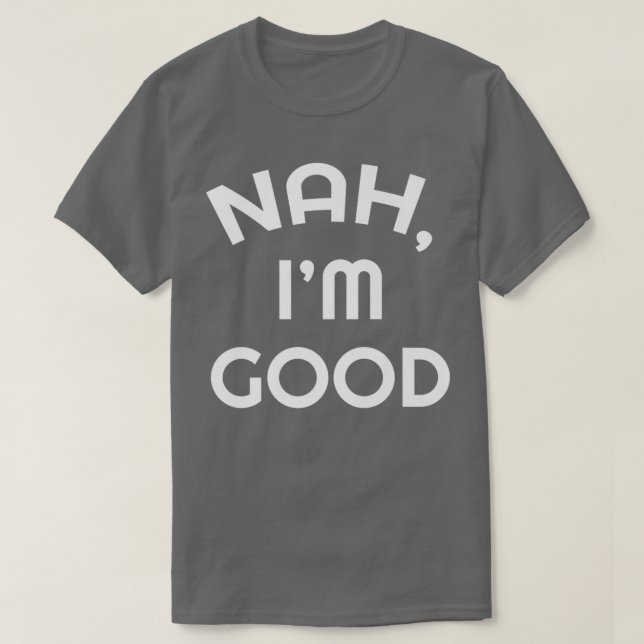 Sarcastic Nah I'm Good Funny Humour Sarcasm Gift P T-Shirt (Design Front)