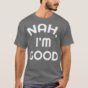 Sarcastic Nah I'm Good Funny Humour Sarcasm Gift P T-Shirt