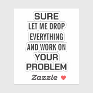 Sarcastic Office Humour Sure Let Me Drop Everythin