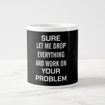 Sarcastic Office Humour Sure Let Me Drop Everythin