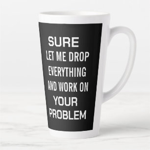 Sarcastic Office Humour Sure Let Me Drop Everythin Latte Mug