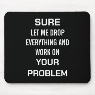Sarcastic Office Humour Sure Let Me Drop Everythin Mouse Pad