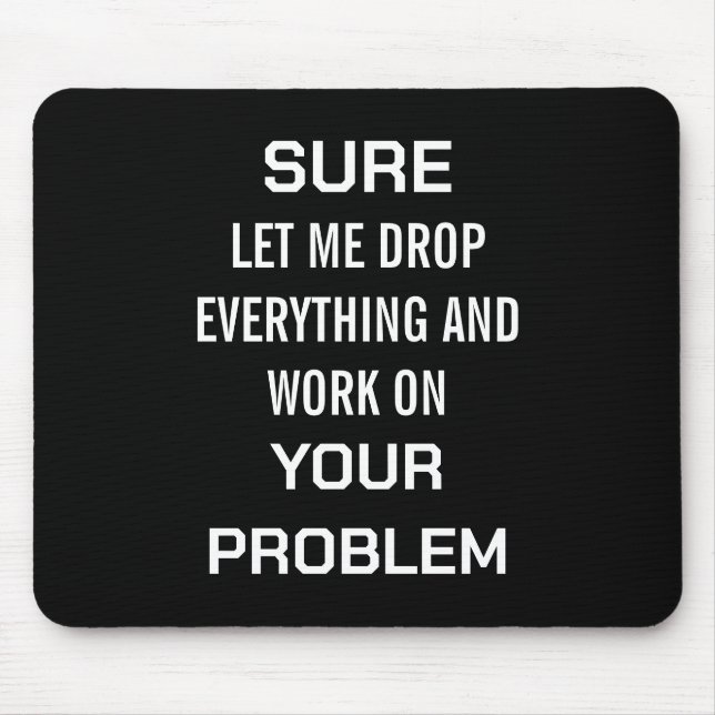 Sarcastic Office Humour Sure Let Me Drop Everythin Mouse Pad (Front)