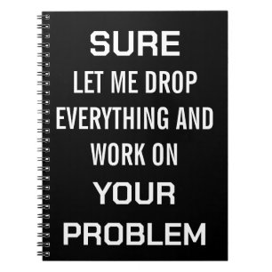 Sarcastic Office Humour Sure Let Me Drop Everythin Notebook