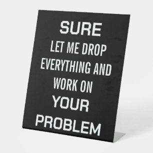 Sarcastic Office Humour Sure Let Me Drop Everythin Pedestal Sign
