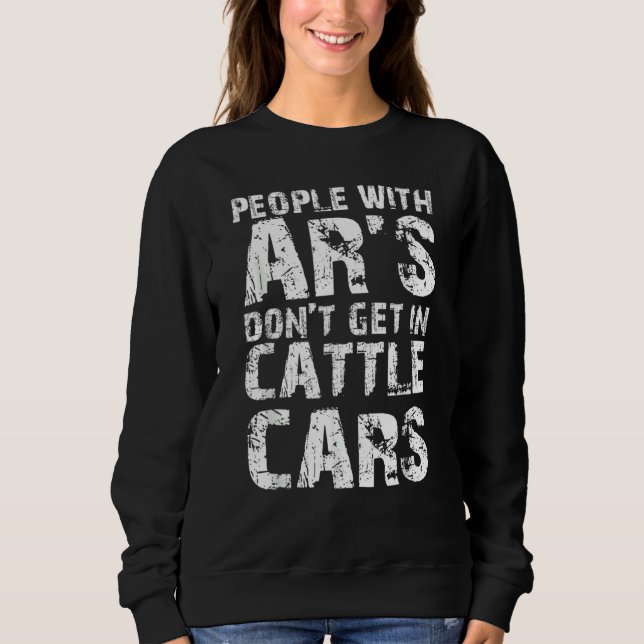 Sarcastic People With AR's Don't Get In Cattle Car Sweatshirt (Front)