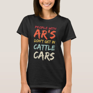 Sarcastic People With Ar's Don't Get In Cattle Car T-Shirt