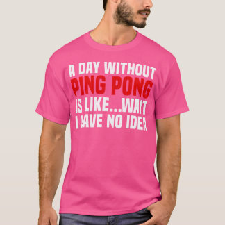 Sarcastic Ping Pong Table Tennis A Day Without Pin T-Shirt