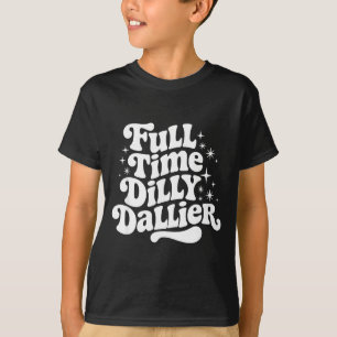 Sarcastic Quote Dilly Dally Saying Gift Silly Dill T-Shirt