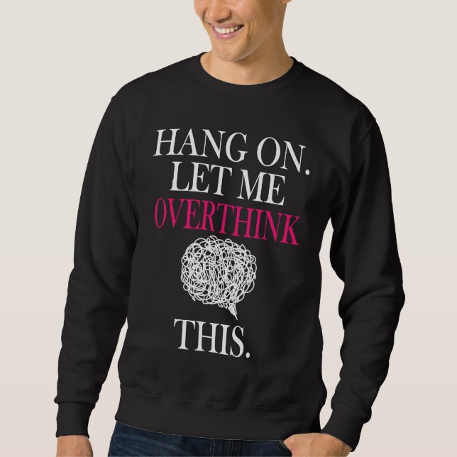 Sarcastic Quote Hold On Let Me Overthink This Sweatshirt (Front)